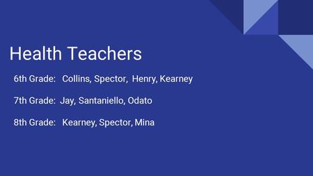 Health Teachers 6th Grade: Collins, Spector, Henry, Kearney 7th Grade: Jay, Santaniello, Odato 8th Grade: Kearney, Spector, Mina.