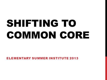 SHIFTING TO COMMON CORE ELEMENTARY SUMMER INSTITUTE 2013.