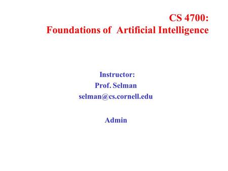 CS 4700: Foundations of Artificial Intelligence Instructor: Prof. Selman Admin.