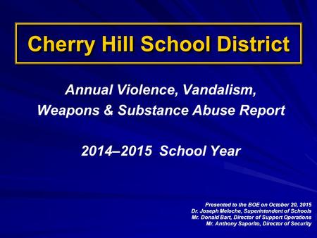 Cherry Hill School District Annual Violence, Vandalism, Weapons & Substance Abuse Report 2014–2015 School Year Presented to the BOE on October 20, 2015.