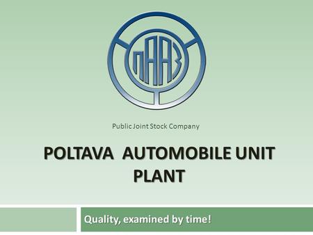 POLTAVA AUTOMOBILE UNIT PLANT Quality, examined by time! Public Joint Stock Company.