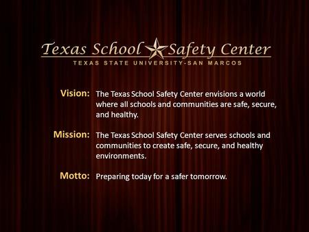 1 Name of Presentation Presenter The Texas School Safety Center envisions a world where all schools and communities are safe, secure, and healthy. The.