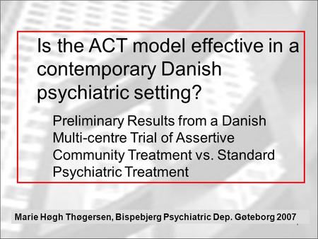 1 Is the ACT model effective in a contemporary Danish psychiatric setting? Preliminary Results from a Danish Multi-centre Trial of Assertive Community.