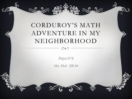 CORDUROY’S MATH ADVENTURE IN MY NEIGHBORHOOD Project #78 Mrs. Holt KK-04.