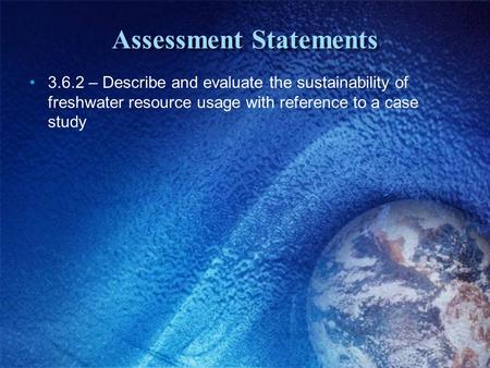 Assessment Statements 3.6.2 – Describe and evaluate the sustainability of freshwater resource usage with reference to a case study.