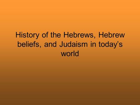 History of the Hebrews, Hebrew beliefs, and Judaism in today’s world.