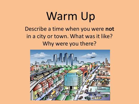 Warm Up Describe a time when you were not in a city or town. What was it like? Why were you there?