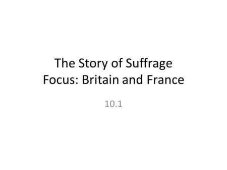The Story of Suffrage Focus: Britain and France 10.1.