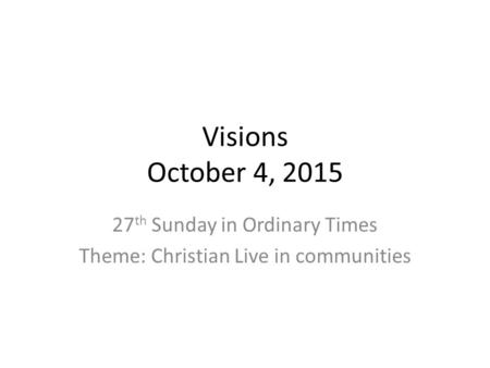 Visions October 4, 2015 27 th Sunday in Ordinary Times Theme: Christian Live in communities.