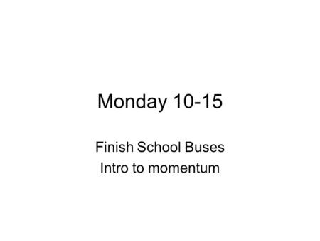 Monday 10-15 Finish School Buses Intro to momentum.
