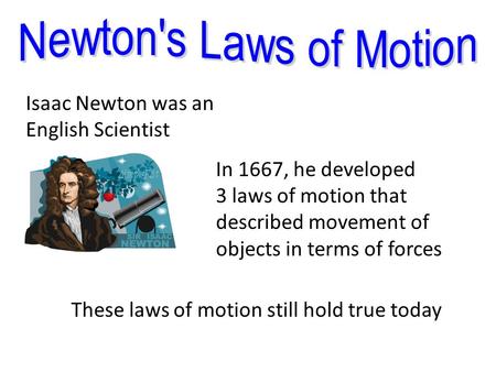 These laws of motion still hold true today Isaac Newton was an English Scientist In 1667, he developed 3 laws of motion that described movement of objects.