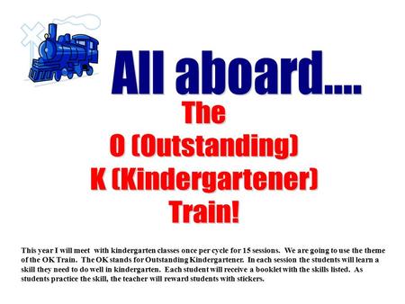 This year I will meet with kindergarten classes once per cycle for 15 sessions. We are going to use the theme of the OK Train. The OK stands for Outstanding.