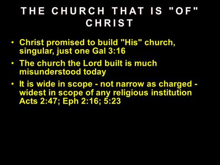 Christ promised to build His church, singular, just one Gal 3:16 The church the Lord built is much misunderstood today It is wide in scope - not narrow.
