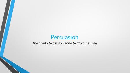 Persuasion The ability to get someone to do something.