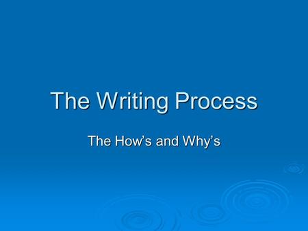 The Writing Process The How’s and Why’s. The Topic  The topic may be chosen or given but no matter where it comes, from you have a task of convincingly.