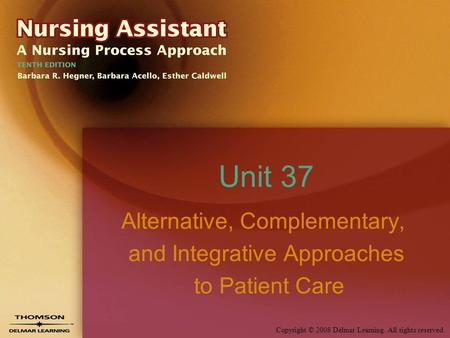 Copyright © 2008 Delmar Learning. All rights reserved. Unit 37 Alternative, Complementary, and Integrative Approaches to Patient Care.