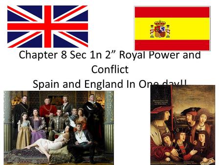 Chapter 8 Sec 1n 2” Royal Power and Conflict Spain and England In One day!!