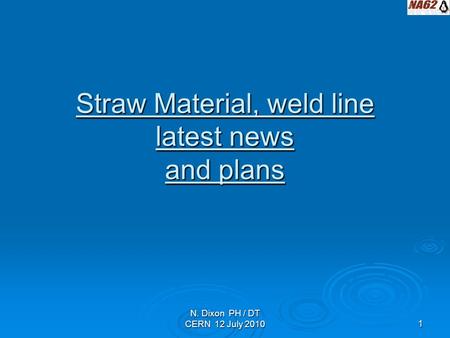 N. Dixon PH / DT CERN 12 July 20101 Straw Material, weld line latest news and plans.