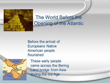 The World Before the Opening of the Atlantic Before the arrival of Europeans Native American people flourished These early people came across the Bering.