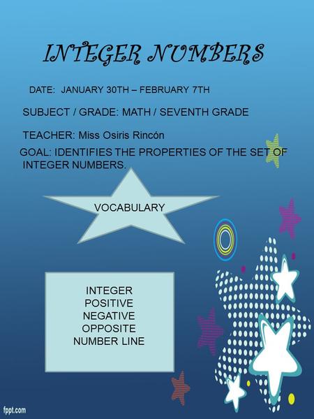 INTEGER NUMBERS DATE: JANUARY 30TH – FEBRUARY 7TH TEACHER: Miss Osiris Rincón SUBJECT / GRADE: MATH / SEVENTH GRADE GOAL: IDENTIFIES THE PROPERTIES OF.