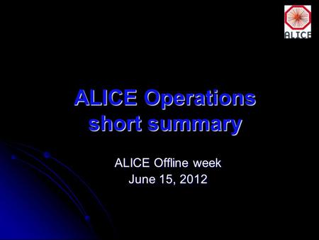 ALICE Operations short summary ALICE Offline week June 15, 2012.
