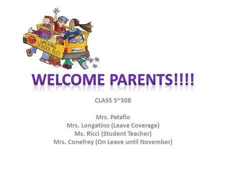 CLASS 5~308 Mrs. Patafio Mrs. Longatino (Leave Coverage) Ms. Ricci (Student Teacher) Mrs. Conefrey (On Leave until November)
