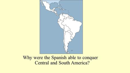 Why were the Spanish able to conquer Central and South America?