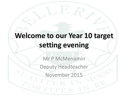 Welcome to our Year 10 target setting evening Mr P McMenamin Deputy Headteacher November 2015.