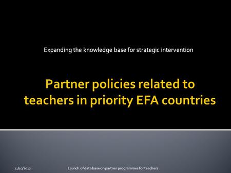 Expanding the knowledge base for strategic intervention Launch of data base on partner programmes for teachers11/10/2012.