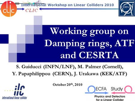 Working group on Damping rings, ATF and CESRTA October 20 th, 2010 S. Guiducci (INFN/LNF), M. Palmer (Cornell), Y. Papaphilippou (CERN), J. Urakawa (KEK/ATF)