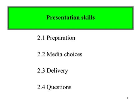 1 Presentation skills 2.1 Preparation 2.2 Media choices 2.3 Delivery 2.4 Questions.