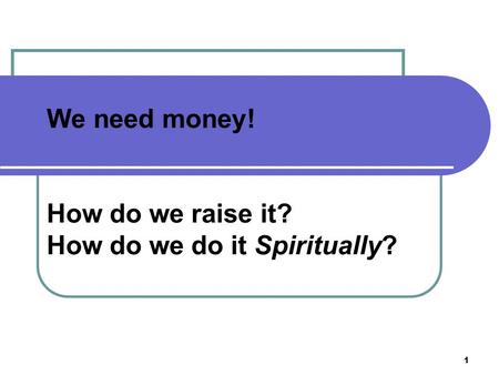 1 We need money! How do we raise it? How do we do it Spiritually?