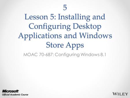 5 Lesson 5: Installing and Configuring Desktop Applications and Windows Store Apps MOAC 70-687: Configuring Windows 8.1.