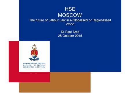 HSE MOSCOW The future of Labour Law in a Globalised or Regionalised World Dr Paul Smit 28 October 2015 Date.
