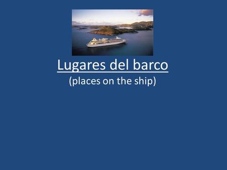 Lugares del barco (places on the ship). Lugares Las cabinas- the cabins El comedor – the dining room Los restaurantes – the restaurants El teatro – the.