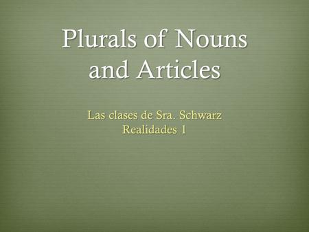 Plurals of Nouns and Articles Las clases de Sra. Schwarz Realidades 1.