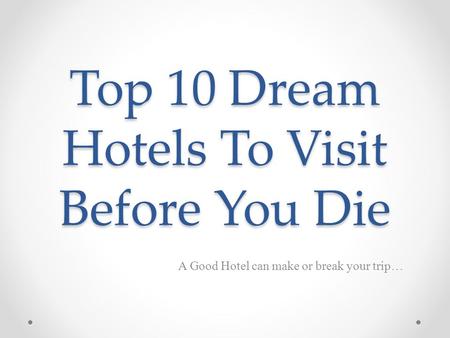 Top 10 Dream Hotels To Visit Before You Die A Good Hotel can make or break your trip…