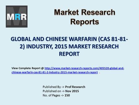 GLOBAL AND CHINESE WARFARIN (CAS 81-81- 2) INDUSTRY, 2015 MARKET RESEARCH REPORT Published By -> Prof Research Published on -> Nov 2015 No. of Pages ->