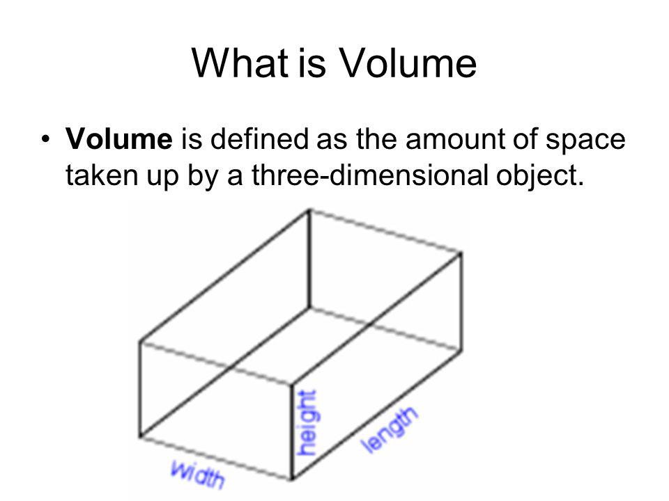 What is Volume Volume is defined as the amount of space taken up