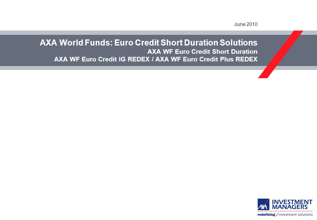 AXA World Funds: Euro Credit Short Duration Solutions AXA WF Euro Credit  Short Duration AXA WF Euro Credit IG REDEX / AXA WF Euro Credit Plus REDEX  June. - ppt download
