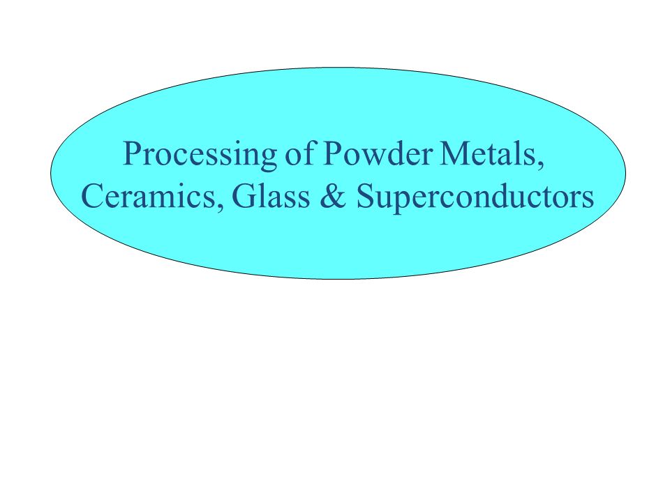 Processing of Powder Metals, Ceramics, Glass & Superconductors - ppt video  online download