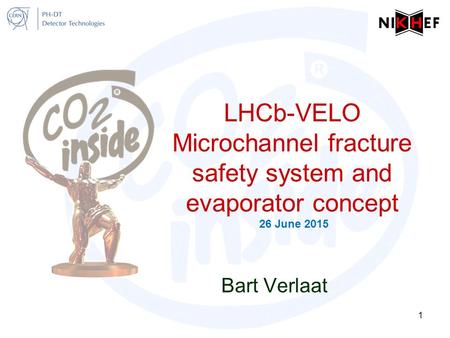 LHCb-VELO Microchannel fracture safety system and evaporator concept 26 June 2015 Bart Verlaat 1.