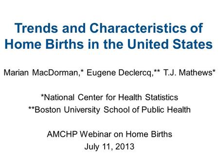 Trends and Characteristics of Home Births in the United States Marian MacDorman,* Eugene Declercq,** T.J. Mathews* *National Center for Health Statistics.