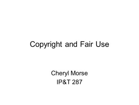 Copyright and Fair Use Cheryl Morse IP&T 287. Copyright Teachers often want to involve their students in doing multimedia or internet projects... What.