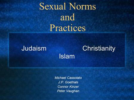 Sexual Norms and Practices Michael Cassolato J.P. Goethals Connor Kinzer Peter Vaughan Judaism Christianity Islam.