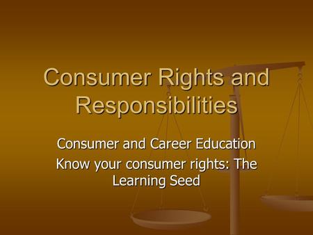 Consumer Rights and Responsibilities Consumer and Career Education Know your consumer rights: The Learning Seed.