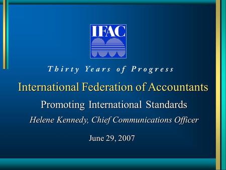 International Federation of Accountants Promoting International Standards Helene Kennedy, Chief Communications Officer June 29, 2007.