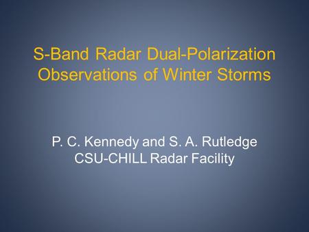 S-Band Radar Dual-Polarization Observations of Winter Storms P. C. Kennedy and S. A. Rutledge CSU-CHILL Radar Facility.