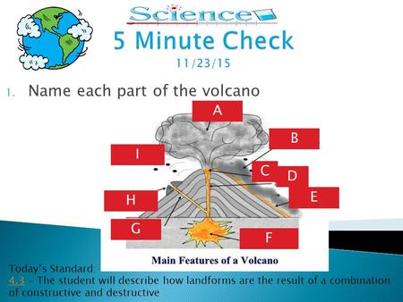 1. Name each part of the volcano Today’s Standard: 4.34.3 - The student will describe how landforms are the result of a combination of constructive and.