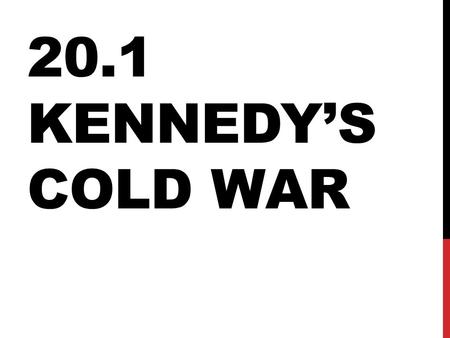 20.1 KENNEDY’S COLD WAR. 1960 ELECTION Economy was slumping, blamed on Republicans Kennedy v. (Vice President) Nixon Youth v. experience Kennedy charmed.
